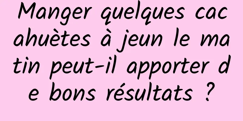 Manger quelques cacahuètes à jeun le matin peut-il apporter de bons résultats ?