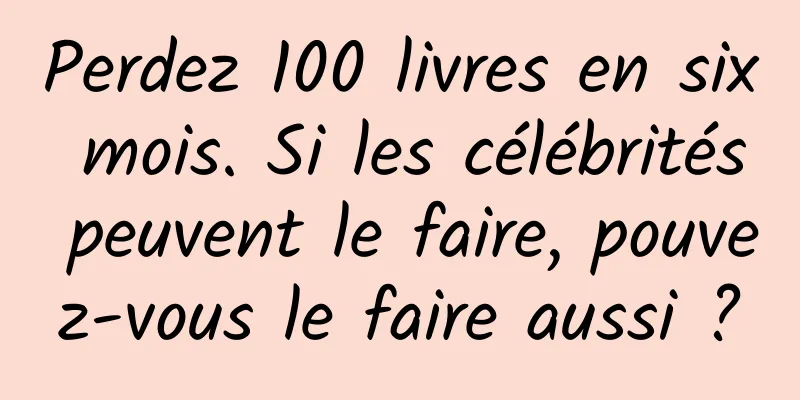 Perdez 100 livres en six mois. Si les célébrités peuvent le faire, pouvez-vous le faire aussi ?