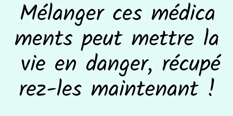Mélanger ces médicaments peut mettre la vie en danger, récupérez-les maintenant !