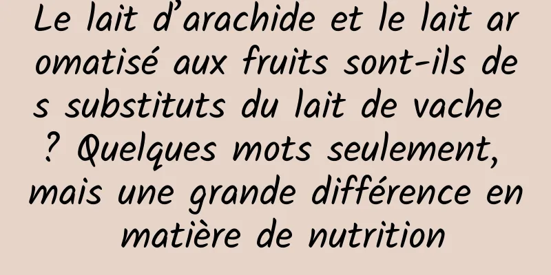 Le lait d’arachide et le lait aromatisé aux fruits sont-ils des substituts du lait de vache ? Quelques mots seulement, mais une grande différence en matière de nutrition
