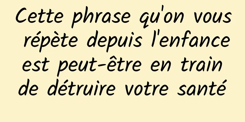 Cette phrase qu'on vous répète depuis l'enfance est peut-être en train de détruire votre santé