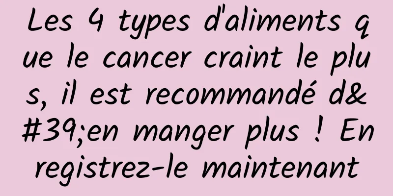 Les 4 types d'aliments que le cancer craint le plus, il est recommandé d'en manger plus ! Enregistrez-le maintenant