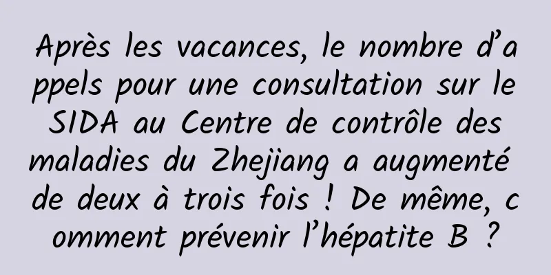 Après les vacances, le nombre d’appels pour une consultation sur le SIDA au Centre de contrôle des maladies du Zhejiang a augmenté de deux à trois fois ! De même, comment prévenir l’hépatite B ?