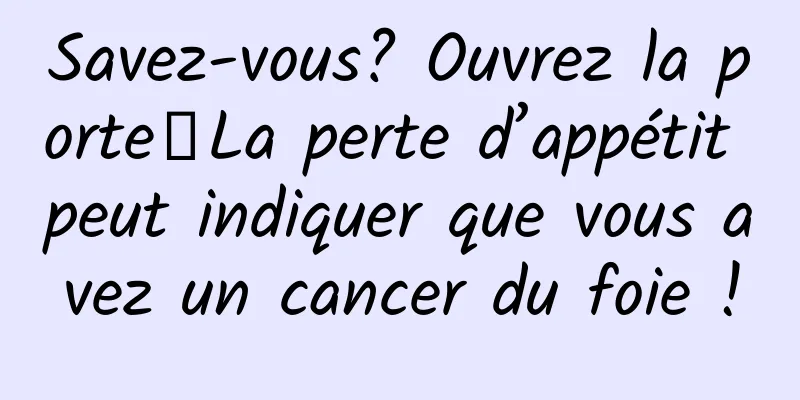 Savez-vous? Ouvrez la porte┋La perte d’appétit peut indiquer que vous avez un cancer du foie !