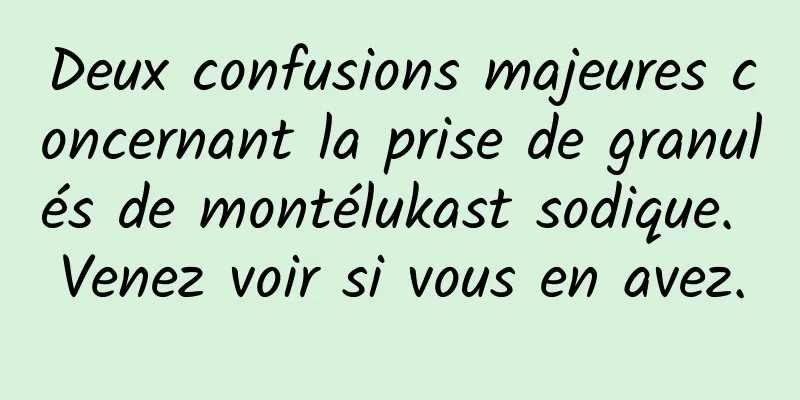 Deux confusions majeures concernant la prise de granulés de montélukast sodique. Venez voir si vous en avez.