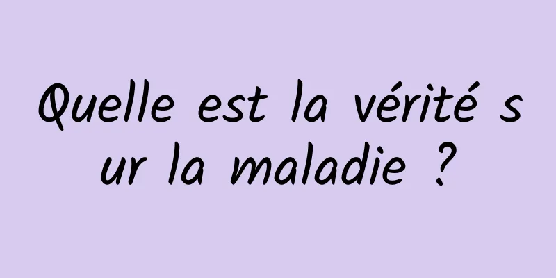 Quelle est la vérité sur la maladie ?