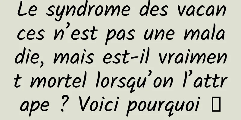 Le syndrome des vacances n’est pas une maladie, mais est-il vraiment mortel lorsqu’on l’attrape ? Voici pourquoi →