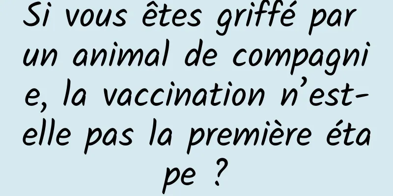 Si vous êtes griffé par un animal de compagnie, la vaccination n’est-elle pas la première étape ?