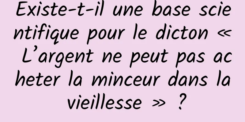 Existe-t-il une base scientifique pour le dicton « L’argent ne peut pas acheter la minceur dans la vieillesse » ?