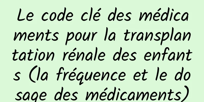Le code clé des médicaments pour la transplantation rénale des enfants (la fréquence et le dosage des médicaments)