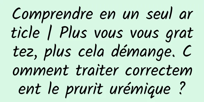 Comprendre en un seul article | Plus vous vous grattez, plus cela démange. Comment traiter correctement le prurit urémique ?