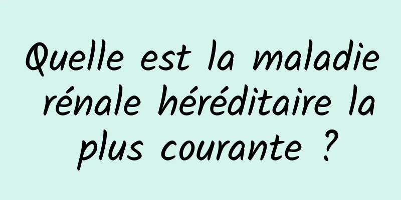 Quelle est la maladie rénale héréditaire la plus courante ?