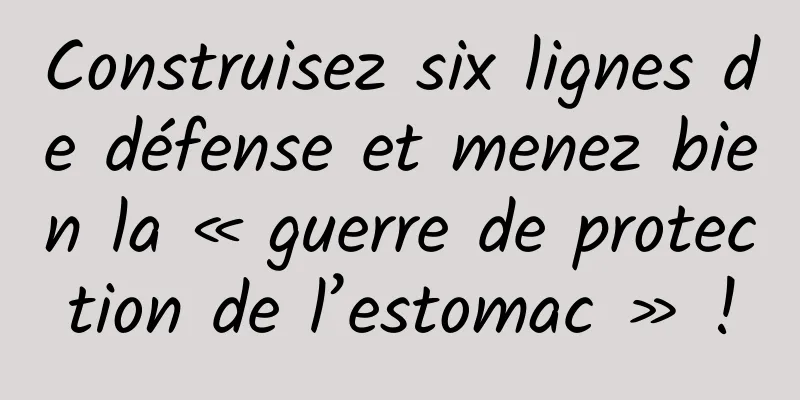 Construisez six lignes de défense et menez bien la « guerre de protection de l’estomac » !