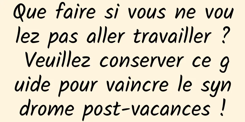 Que faire si vous ne voulez pas aller travailler ? Veuillez conserver ce guide pour vaincre le syndrome post-vacances !