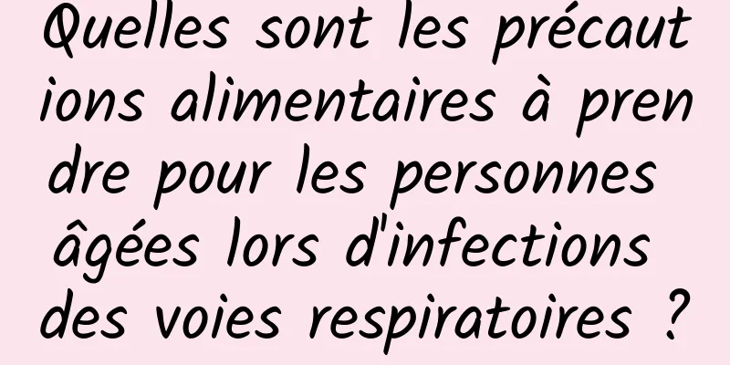Quelles sont les précautions alimentaires à prendre pour les personnes âgées lors d'infections des voies respiratoires ?