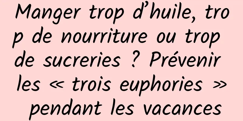 Manger trop d’huile, trop de nourriture ou trop de sucreries ? Prévenir les « trois euphories » pendant les vacances