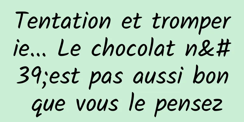 Tentation et tromperie... Le chocolat n'est pas aussi bon que vous le pensez