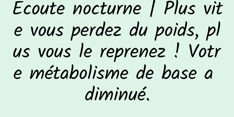 Écoute nocturne | Plus vite vous perdez du poids, plus vous le reprenez ! Votre métabolisme de base a diminué.