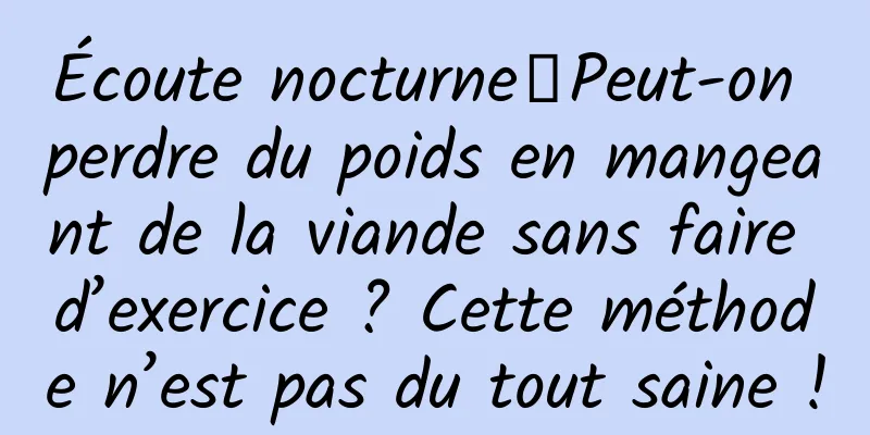 Écoute nocturne｜Peut-on perdre du poids en mangeant de la viande sans faire d’exercice ? Cette méthode n’est pas du tout saine !