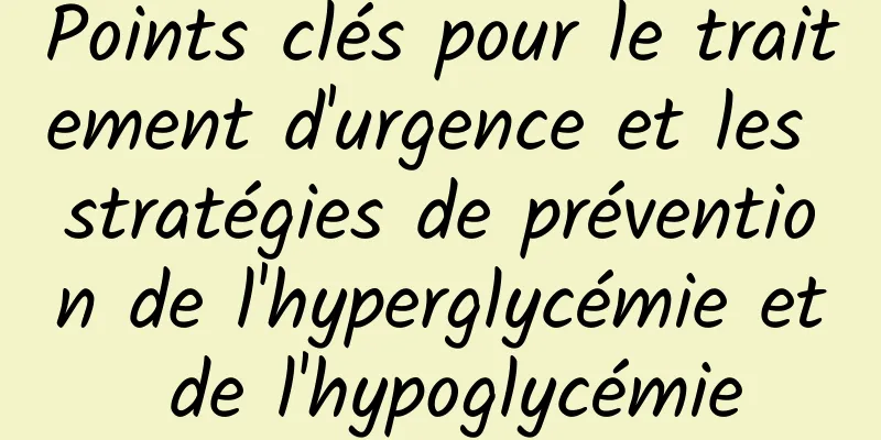 Points clés pour le traitement d'urgence et les stratégies de prévention de l'hyperglycémie et de l'hypoglycémie