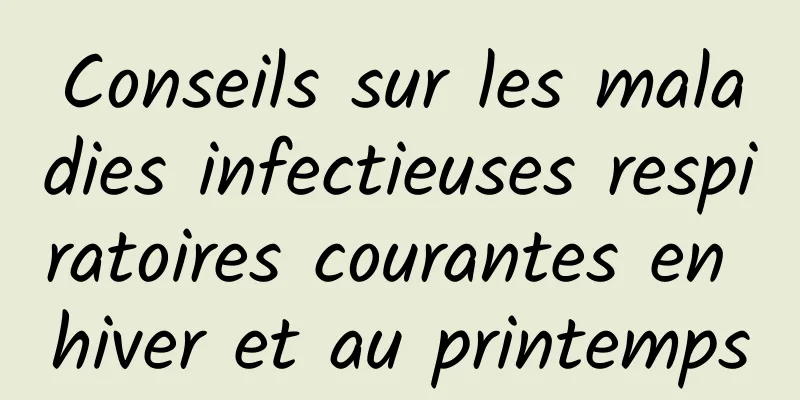 Conseils sur les maladies infectieuses respiratoires courantes en hiver et au printemps