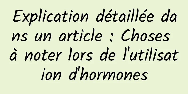 Explication détaillée dans un article : Choses à noter lors de l'utilisation d'hormones
