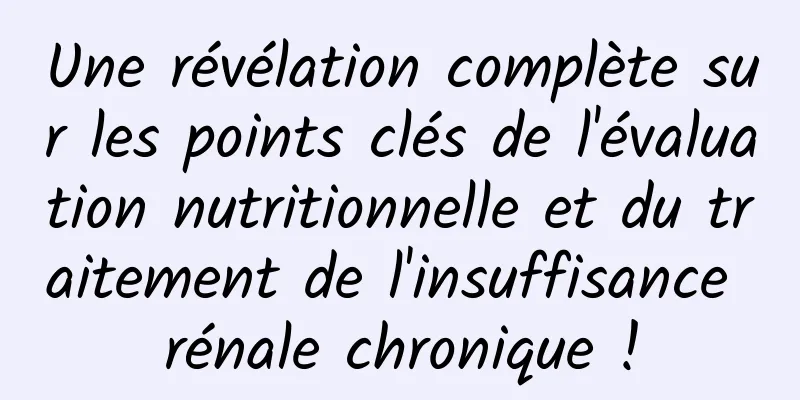 Une révélation complète sur les points clés de l'évaluation nutritionnelle et du traitement de l'insuffisance rénale chronique !