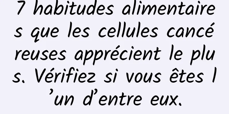 7 habitudes alimentaires que les cellules cancéreuses apprécient le plus. Vérifiez si vous êtes l’un d’entre eux.