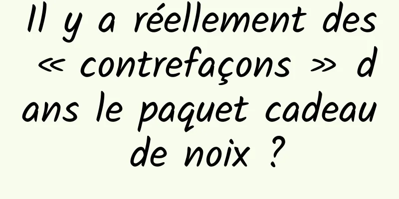 Il y a réellement des « contrefaçons » dans le paquet cadeau de noix ?