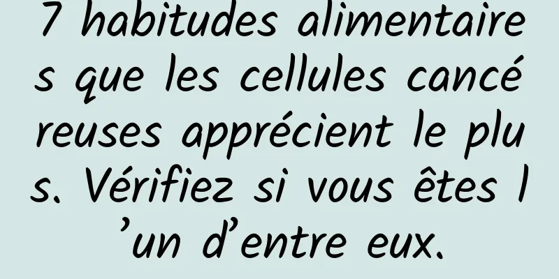 7 habitudes alimentaires que les cellules cancéreuses apprécient le plus. Vérifiez si vous êtes l’un d’entre eux.