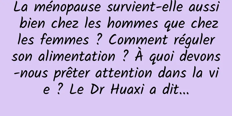 La ménopause survient-elle aussi bien chez les hommes que chez les femmes ? Comment réguler son alimentation ? À quoi devons-nous prêter attention dans la vie ? Le Dr Huaxi a dit...