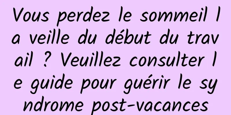 Vous perdez le sommeil la veille du début du travail ? Veuillez consulter le guide pour guérir le syndrome post-vacances