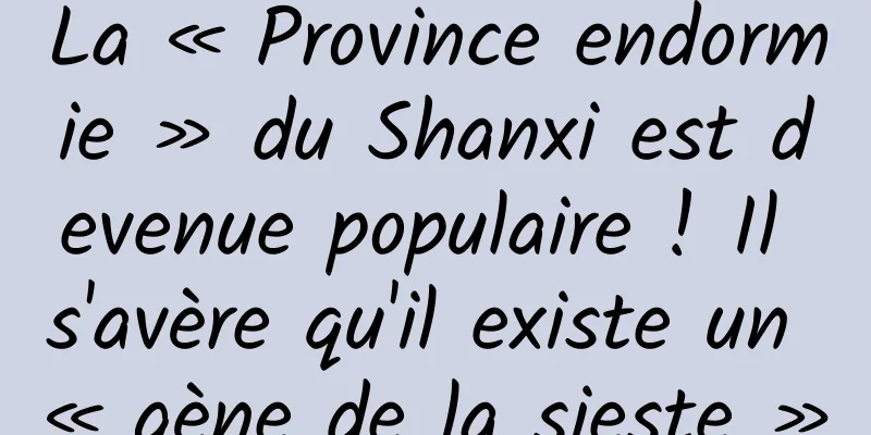 La « Province endormie » du Shanxi est devenue populaire ! Il s'avère qu'il existe un « gène de la sieste »