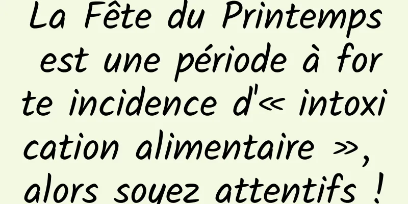 La Fête du Printemps est une période à forte incidence d'« intoxication alimentaire », alors soyez attentifs !
