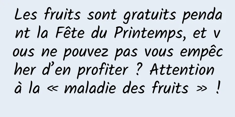 Les fruits sont gratuits pendant la Fête du Printemps, et vous ne pouvez pas vous empêcher d’en profiter ? Attention à la « maladie des fruits » !