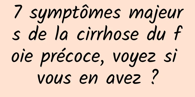 7 symptômes majeurs de la cirrhose du foie précoce, voyez si vous en avez ?