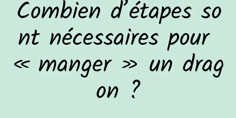 Combien d’étapes sont nécessaires pour « manger » un dragon ?