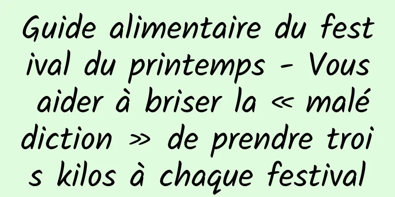 Guide alimentaire du festival du printemps - Vous aider à briser la « malédiction » de prendre trois kilos à chaque festival
