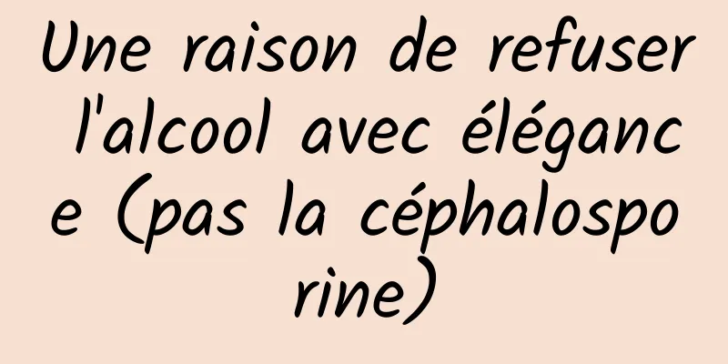 Une raison de refuser l'alcool avec élégance (pas la céphalosporine)