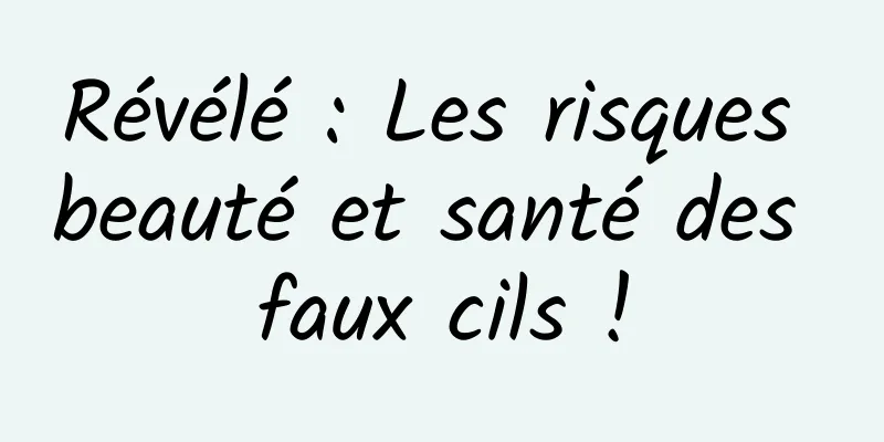 Révélé : Les risques beauté et santé des faux cils !