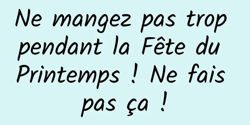 Ne mangez pas trop pendant la Fête du Printemps ! Ne fais pas ça !