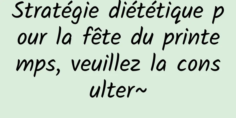 Stratégie diététique pour la fête du printemps, veuillez la consulter~