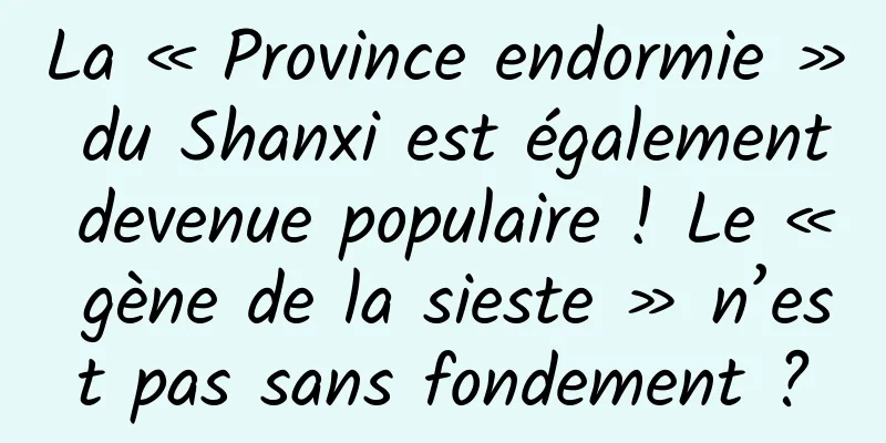 La « Province endormie » du Shanxi est également devenue populaire ! Le « gène de la sieste » n’est pas sans fondement ?