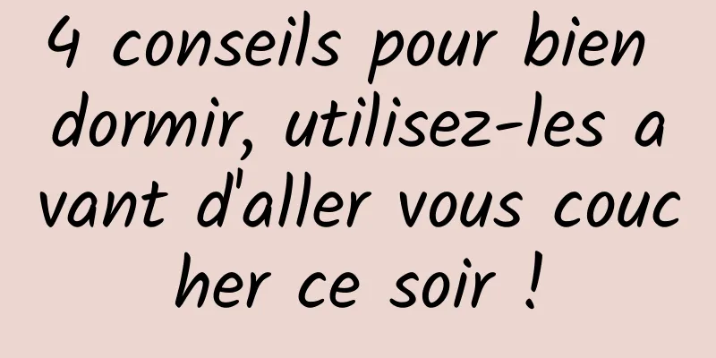 4 conseils pour bien dormir, utilisez-les avant d'aller vous coucher ce soir !