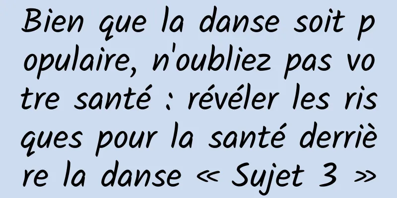 Bien que la danse soit populaire, n'oubliez pas votre santé : révéler les risques pour la santé derrière la danse « Sujet 3 »