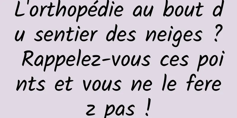 L'orthopédie au bout du sentier des neiges ? Rappelez-vous ces points et vous ne le ferez pas !