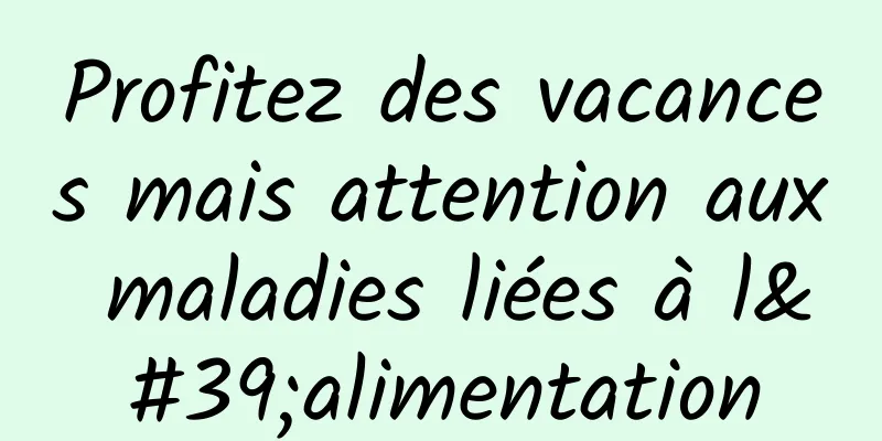 Profitez des vacances mais attention aux maladies liées à l'alimentation