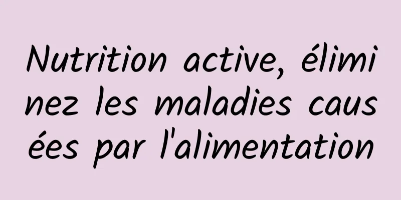 Nutrition active, éliminez les maladies causées par l'alimentation