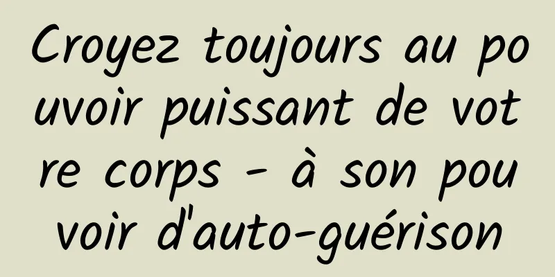 Croyez toujours au pouvoir puissant de votre corps - à son pouvoir d'auto-guérison
