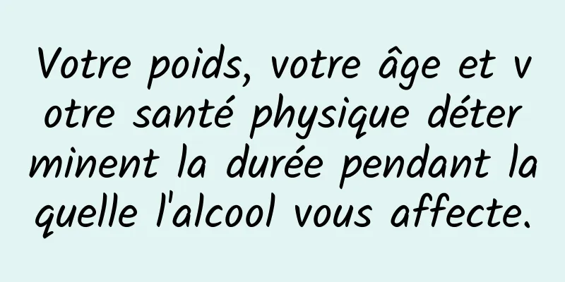 Votre poids, votre âge et votre santé physique déterminent la durée pendant laquelle l'alcool vous affecte.